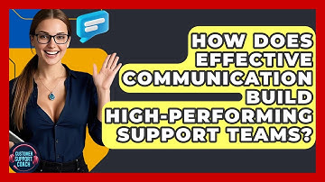 How Does Effective Communication Build High-performing Support Teams? - Customer Support Coach