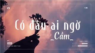 Có đâu ai ngờ - Cầm (lyrics)