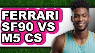 Ferrari SF90 vs M5 CS - Which is Better