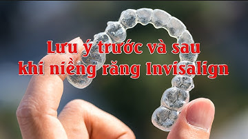 Lưu ý trước và sau khi niềng răng invisalign? Trồng răng không mắc cài nên lưu ý điều gì?