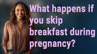 What happens if you skip breakfast during pregnancy?