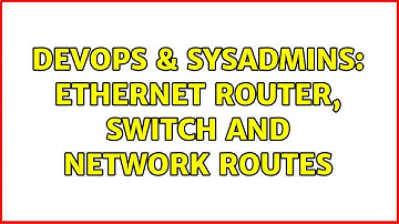 DevOps & SysAdmins: Ethernet Router, switch and network routes