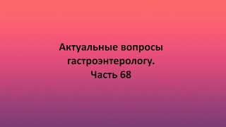 Актуальные вопросы гастроэнтерологу. Часть 68