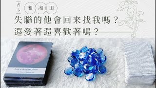 塔羅占卜🔮失聯的他會回来找我嗎？還愛著還喜歡著嗎？