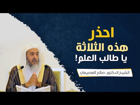 احذر هذه الثلاثة يا طالب العلم الشيخ صالح العصيمي