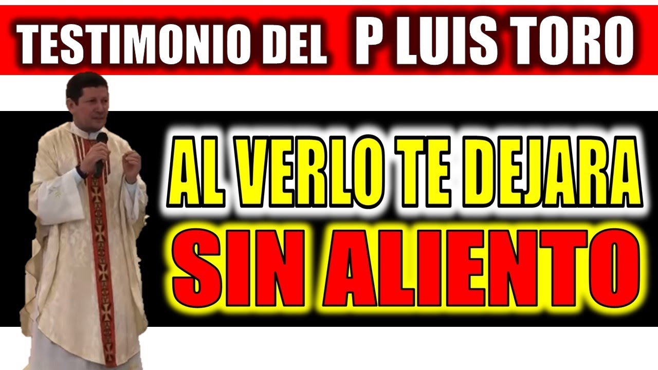 AL VERLO TE DEJARA SIN ALIENTO, TESTIMONIO DEL P LUIS TORO