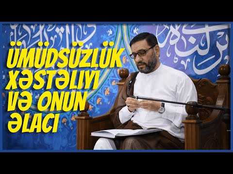 Ümidsizliyi aradan aparmaq üçün nə etməliyik? - Hacı Şahin - Ümüdsüzlük xəstəliyi və onun əlacı