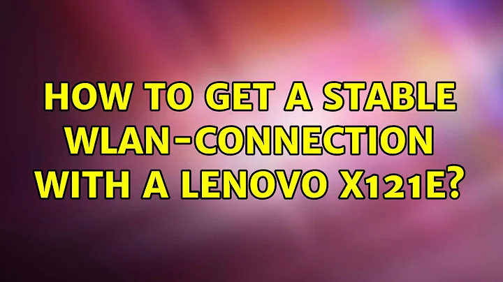 Ubuntu: How to get a stable WLAN-connection with a Lenovo x121e? (8 Solutions!!)