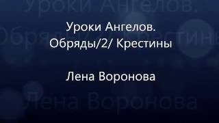 32.Уроки Ангелов. ответ.Обряды/2/Крестины/Лена Воронова 32.Уроки Ангелов. ответ.Обряды/2/Крестины/Лена Воронова