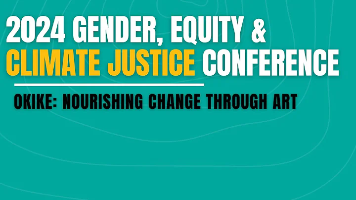 2024 Gender, Equity, & Climate Justice Conference: OKIKE Nourishing Change through Art