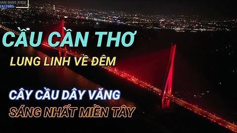 flycam cận cảnh CẦU CẦN THƠ Lung Linh Về Đêm - Cây Cầu Dây Văng Sáng Nhất Miền Tây