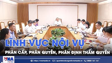 Phân cấp, phân quyền, phân định thẩm quyền lĩnh vực Nội vụ - VNA
