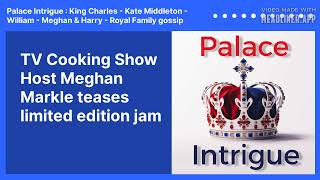 TV Cooking Show Host Meghan Markle teases limited edition jam | Palace Intrigue : King Charles -...