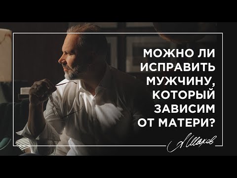 Можно ли исправить мужчину, который зависим от матери?