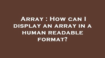 Array : How can I display an array in a human readable format?