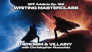 Heroism & Villainy with Christopher Ruocchio | Writing Masterclass | SFF Addicts Ep. 182