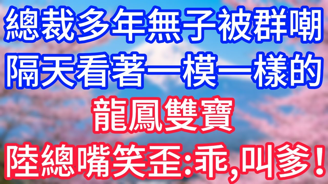 【情感故事】總裁多年無子被群嘲，隔天看著一模一樣的，龍鳳雙寶，陸總嘴笑歪，乖，叫爹！#故事 #人生哲理