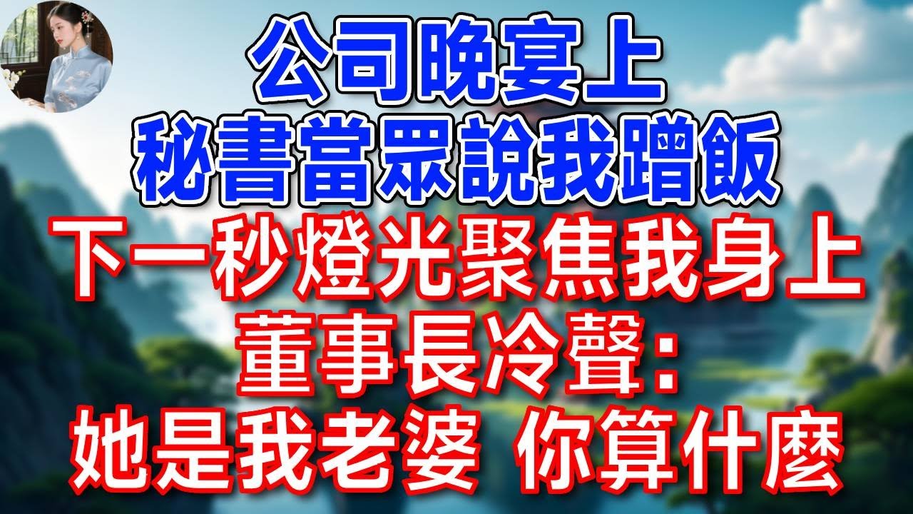 公司晚宴上，秘書當眾說我蹭飯  下一秒 燈光聚焦我身上，董事長冷聲：她是我老婆 你算什麼！