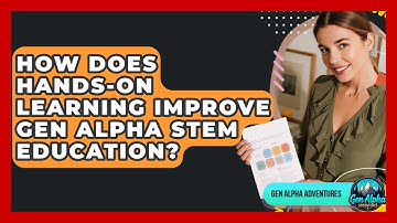 How Does Hands-on Learning Improve Gen Alpha STEM Education? - Gen Alpha Adventures