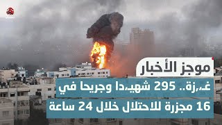 غـ،,،ـزة.. 295 شهيـ،,،ـدا وجريحا في 16 مجزرة للاحتـ،,،ـلال خلال 24 ساعة | موجز الاخبار