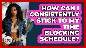 How Can I Consistently Stick To My Time Blocking Schedule? - Ultimate Life Hacks