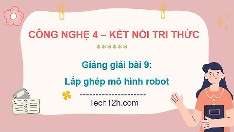 Giảng bài 9: Lắp ghép mô hình robot | Bài giảng công nghệ 4 kết nối tri thức