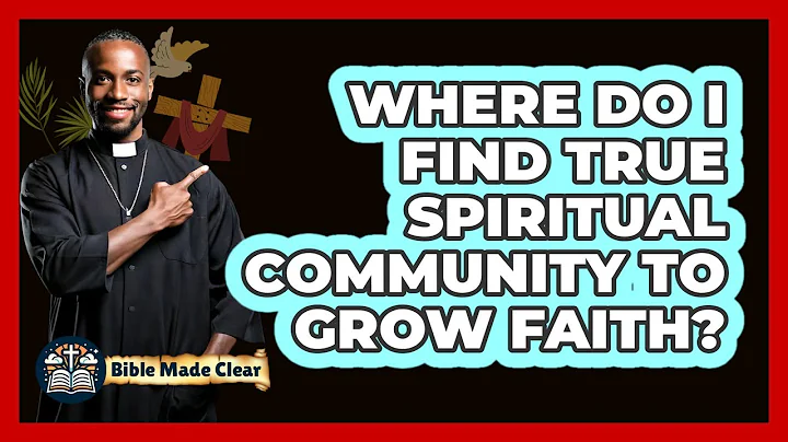 Where Do I Find True Spiritual Community To Grow Faith? - BibleMadeClear.com