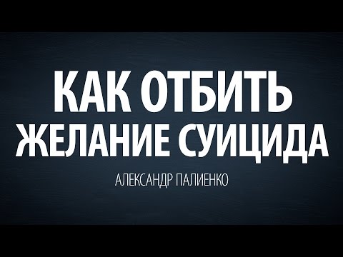 Как отбить желание суицида. Александр Палиенко. Как отбить желание суицида. Александр Палиенко.