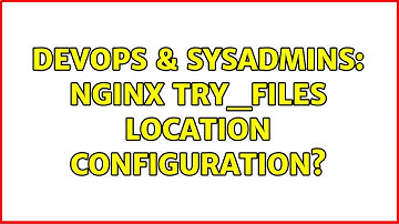 DevOps & SysAdmins: nginx try_files location Configuration?