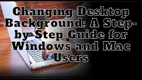 Changing Desktop Background: A Step-by-Step Guide for Windows and Mac Users