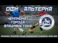 ОФК - АЛЬТЕРНА. Открытый Чемпионат города Владивостока по футболу, сезон 2022 года