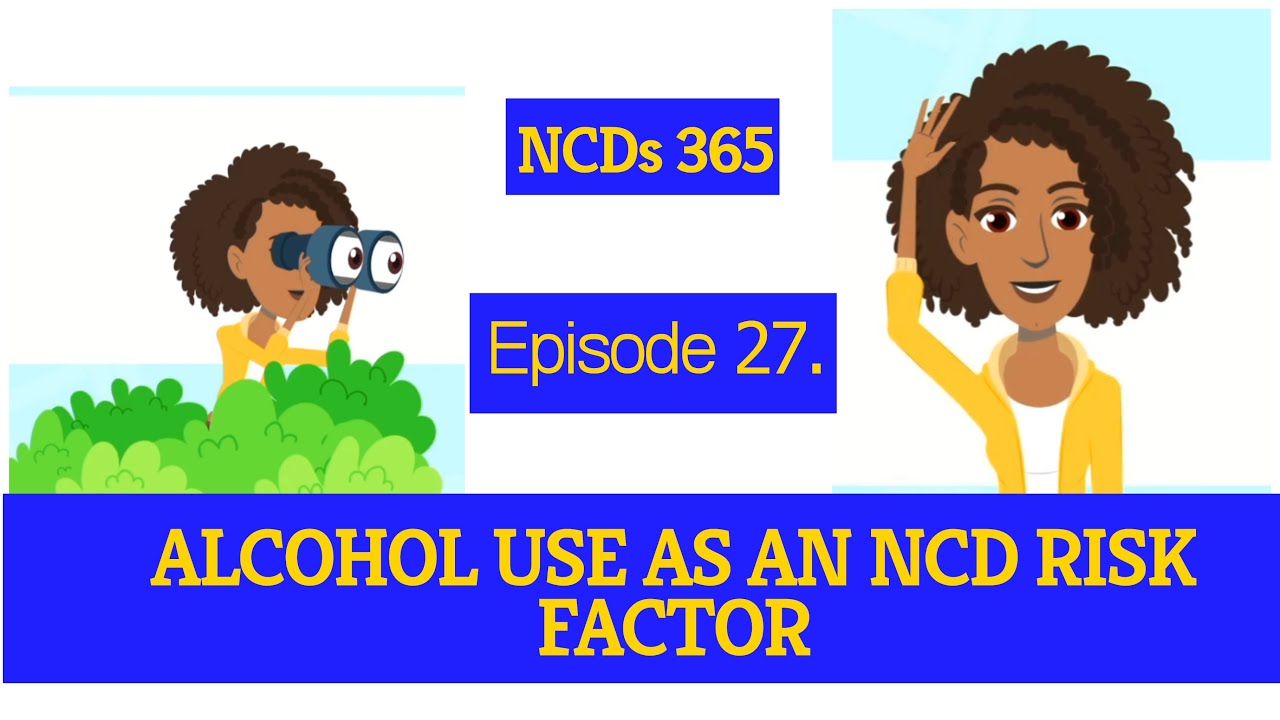 ALCOHOL USE AS AN NCD RISK FACTOR: NCDS 365 PHASE 2 EPISODE 27
