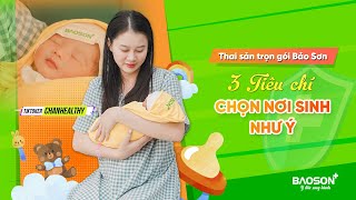 Hot tikoker Chanhealthy tiết lộ 3 tiêu chí lựa chọn Bảo Sơn là nơi đón con đầu lòng