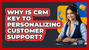 Why Is CRM Key To Personalizing Customer Support? - Customer Support Coach