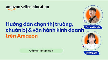 [Nhập Môn | Thị Trường] Hướng Dẫn Bắt Đầu Kinh Doanh Trên Amazon | Amazon Live Webinar