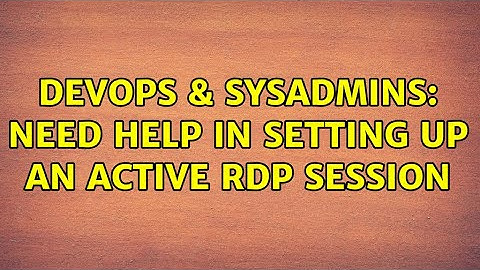 DevOps & SysAdmins: Need help in setting up an active RDP session