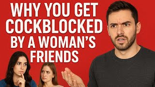 Why you get Cockblocked by a Woman's Friends
