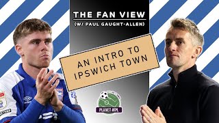 An Intro To Ipswich | with Paul GaughtAllen | The Fan View | Planet FPL 2023/24