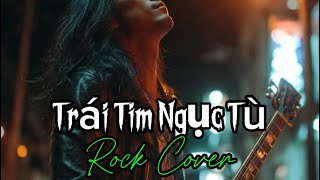 Trái Tim Ngục Tù Rock Cover Version