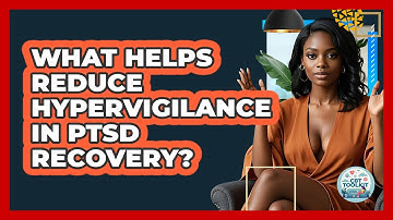 What Helps Reduce Hypervigilance In PTSD Recovery? - CBT Toolkit