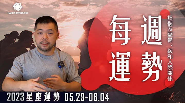 星座周运》烦恼及忧郁，缓和人际关系！（0529-0604  2023星座运势） - 天天要闻