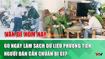 60 ngày làm sạch dữ liệu phương tiện: Người dân cần chuẩn bị gì? | Vấn đề hôm nay | VTV
