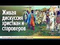 Живая дискуссия христиан и староверов. Хиневич Александр  и Козлов Александр