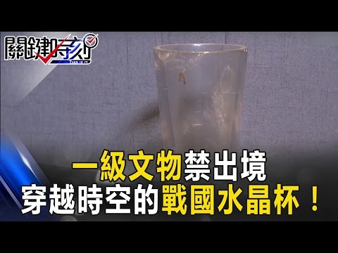 和三星堆青銅同列一級文物禁出境 穿越時空的「戰國水晶杯」！？ 關鍵時刻20170222-1 陳文山 黃創夏 劉燦榮