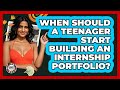 When Should A Teenager Start Building An Internship Portfolio? - Teenager Guide to Life