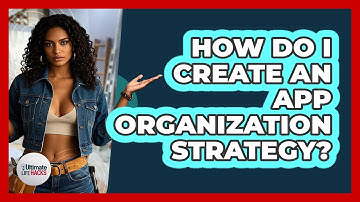 How Do I Create An App Organization Strategy? - Ultimate Life Hacks