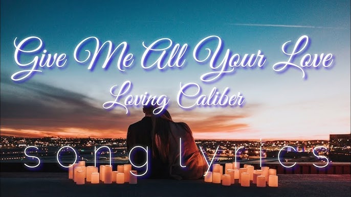 Loving Caliber – Give Me All Your Love Lyrics