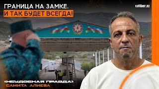 Граница на замке. И так будет всегда! «Неудобная правда» Самита Алиева