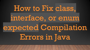 How to Fix class, interface, or enum expected Compilation Errors in Java