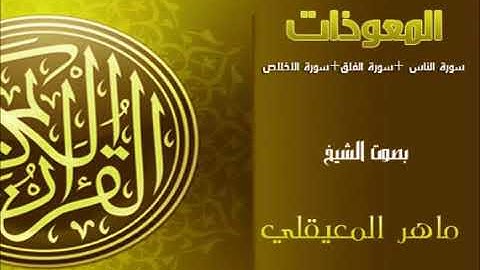 سورة الاخلاص والمعوذتين ..بصوت الشيخ ماهر المعيقلي.